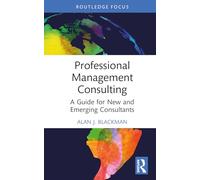 Professional Management Consulting: A Guide for New and Emerging Consultants (Routledge-Solaris Applied Research in Business Management and Board Governance)