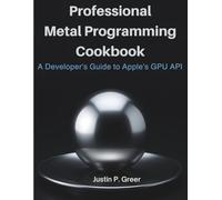 Professional Metal Programming Cookbook: A Developer's Guide to Apple's GPU API