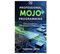 Professional Mojo Programming: How to Engineer High-Performance AI Systems at Scale (Mastering Emerging Programming Languages)