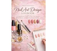 Professional Nail Art Design Logbook: A Comprehensive Tracker to Plan Color Palettes, Sketch Patterns, and Build Your Beauty Portfolio