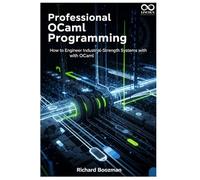 Professional OCaml Programming: How to Engineer Industrial-Strength Systems with OCaml (Mastering Emerging Programming Languages)