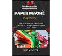 PROFESSIONAL PAPER MÂCHÉ FOR BEGINNERS: Mold, Sculpt, and Paint Artistic Paper Creations for Fun Decorative and Creative Home Projects