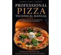 Professional Pizza Technical Manual: From Flour Chemistry to Baking Techniques : An Advanced Guide for Professional Pizza Makers