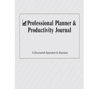 Professional Planner & Productivity Journal: A Structured Approach to Success: Organize your goals, plan your days, and achieve lasting success
