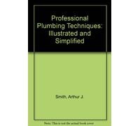Professional Plumbing Techniques: Illustrated and Simplified