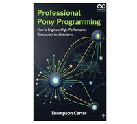Professional Pony Programming: How to Engineer High-Performance Concurrent Architectures (Mastering Emerging Programming Languages)
