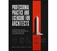 PROFESSIONAL PRACTICE AND LICENSURE FOR ARCHITECTS: Firm Management, Business Operations, and Legal Foundations with Project Delivery, BIM, and Career Development
