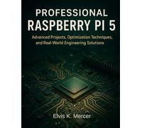 Professional Raspberry Pi 5: Advanced Projects, Optimization Techniques, and Real-World Engineering Solutions (Infinitum Coding Series)