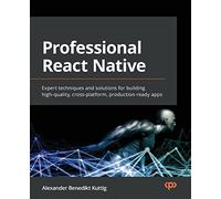 Professional React Native: Expert techniques and solutions for building high-quality, cross-platform, production-ready apps