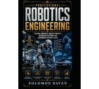 Professional Robotics Engineering: Building Commercial Robotics Products, Automation Platforms, and Autonomous Systems at Scale: 5 (The Robotics Engineering Mastery)