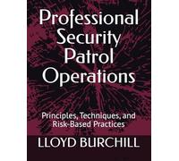 Professional Security Patrol Operations: Principles, Techniques, and Risk-Based Practices (SECURITY TRAINING MANUALS)
