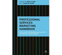 Professional Services Marketing Handbook: How to Build Relationships, Grow Your Firm and Become a Client Champion