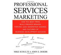 Professional Services Marketing: How the Best Firms Build Premier Brands, Thriving Lead Generation Engines, and Cultures of Business Development Success