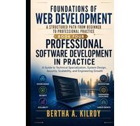 Professional Software Development in Practice: A Guide to Technical Specialization, System Design, Security, Scalability, and Engineering Growth ... Computing Concepts, and the Web Developer)