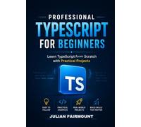Professional TypeScript for Beginners: Learn TypeScript from Scratch with Practical Projects (TypeScript Mastery Series)