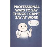 Professional Ways to Say Things I Can’t Say at Work: Gift for employees, managers, team members - a funny office notebook for emails and meetings