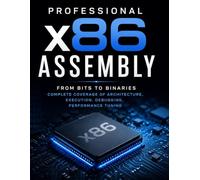 Professional x86 Assembly: From Bits to Binaries: Complete Coverage of Architecture, Execution, Debugging, Performance Tuning (Programming Companion)