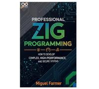 Professional Zig Programming: How to Develop Complex, High-Performance, and Secure Systems (Mastering Emerging Programming Languages)