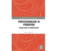 Professionalism in Probation: Making Sense of Marketisation (Routledge Frontiers of Criminal Justice)