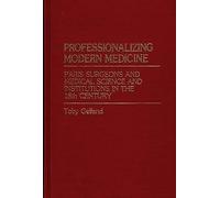 Professionalizing Modern Medicine: Paris Surgeons and Medical Science and Institutions in the 18th Century: 6 (Contributions in Medical Studies)