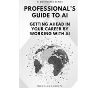 Professional's Guide To AI: Getting Ahead in Your Career by Working With AI (AI Empowered Series)