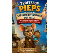 Professor Pieps und die größten Erfindungen der Welt Band III: Eine spannende Zeitreise für Kinder zu Reißverschluss, Flugzeug, Computer, Internet und genialen Ideen