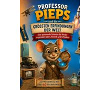 Professor Pieps und die größten Erfindungen der Welt Band III: Eine spannende Zeitreise für Kinder zu Reißverschluss, Flugzeug, Computer, Internet und genialen Ideen