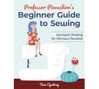 Professor Pincushion's Beginner Guide to Sewing : Garment Making for Nervous Newbies