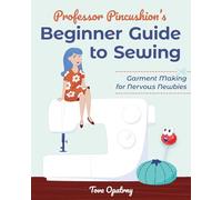 Professor Pincushion's Beginner Guide to Sewing: Garment making for nervous newbies
