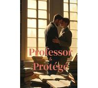 Professor & Protégé: A Forbidden MM Age Gap College Romance About Power, Patience, and a Love Worth Waiting For (MM Romance) (Unscripted Hearts)