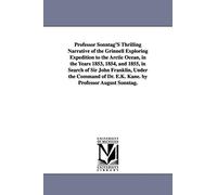 Professor Sonntag's thrilling narrative of the Grinnell exploring expedition to the Arctic Ocean, in the years 1853, 1854, and 1855, in search of Sir ... Dr. E.K. Kane. By Professor August Sonntag.