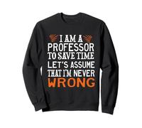 PROFESSOR TO SAVE TIME LET'S ASSUME THAT I'M NEVER WRONG Sweatshirt