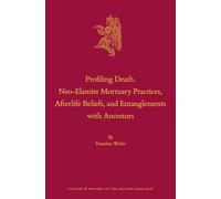 Profiling Death. Neo-Elamite Mortuary Practices, Afterlife Beliefs, and Entanglements with Ancestors: 98 (Culture and History of the Ancient Near East, 98)