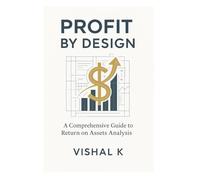 Profit by Design: A Comprehensive Guide to Return on Assets Analysis: Theory, Practice, and Impact of Return on Assets in Modern Finance