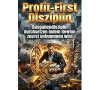 Profit-First-Disziplin: Ausgabendisziplin durchsetzen indem Gewinn zuerst entnommen wird
