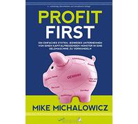 Profit First: Ein einfaches System, jedwedes Unternehmen von einem kapitalfressenden Monster in eine Geldmaschine zu verwandeln