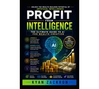 Profit From Intelligence: The Ultimate Guide to AI for Wealth Creation