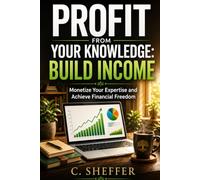 Profit from Your Knowledge: Build Income: Turn Your Skills, Experience, and Expertise into Income