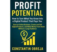 Profit Potential: How to Turn What You Know Into a Digital Product That Pays You.: Start an Online Business, Create and Sell Digital Products, and Make Money From Home Without a Large Audience