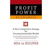 Profit Power Economics: A New Competitive Strategy for Creating Sustainable Wealth