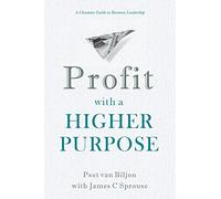 Profit with a Higher Purpose: A Christian Guide to Business Leadership