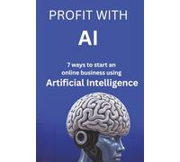 Profit with AI: 7 ways to start an online business using artificial intelligence (Triad of Tomorrow)