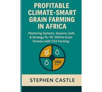 Profitable Climate Smart Grain Farming in Africa: Mastering Systems, Seasons, Soils, and Strategy for 50 ha to 500 ha Grain Farmers with CSA Farming ... Agriculture Master Series - Africa Edition)