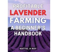 Profitable Lavender Farming: A Beginner's Handbook: Maximizing Your Farm's Revenue: Essential Tips for Novice Farmers