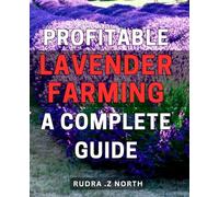 Profitable Lavender Farming: A Complete Guide.: Unlock the Profit Potential of Lavender Farming with Step-by-Step Strategies and Techniques