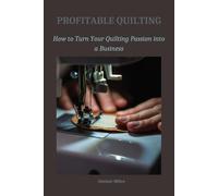 PROFITABLE QUILTING: How to Turn Your Quilting Passion into a Business