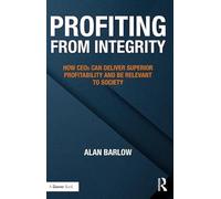 Profiting from Integrity: How CEOs Can Deliver Superior Profitability and Be Relevant to Society