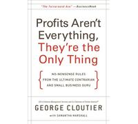 Profits Aren't Everything, They're the Only Thing: No-Nonsense Rules from the Ultimate Contrarian and Small Business Guru