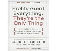 Profits Aren't Everything, They're the Only Thing: No-Nonsense Rules from the Ultimate Contrarian and Small Business Guru