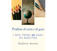 Profumo di carta e di gesso: I miei primi 40 anni da maestra
